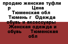 продаю женские туфли, р.37 -37.5 › Цена ­ 500 - Тюменская обл., Тюмень г. Одежда, обувь и аксессуары » Женская одежда и обувь   . Тюменская обл.